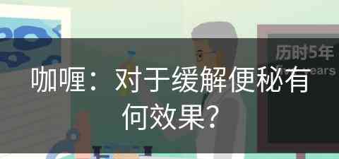 咖喱：对于缓解便秘有何效果？(咖喱:对于缓解便秘有何效果)